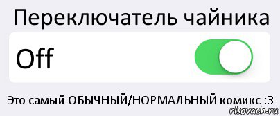 Переключатель чайника Off Это самый ОБЫЧНЫЙ/НОРМАЛЬНЫЙ комикс :3, Комикс Переключатель