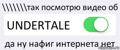 \\\\\\\так посмотрю видео об UNDERTALE да ну нафиг интернета нет, Комикс Переключатель