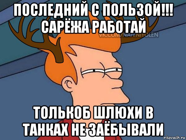 последний с пользой!!! сарёжа работай толькоб шлюхи в танках не заёбывали, Мем  Подозрительный олень