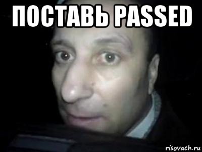 поставь passed , Мем Полностью ломай