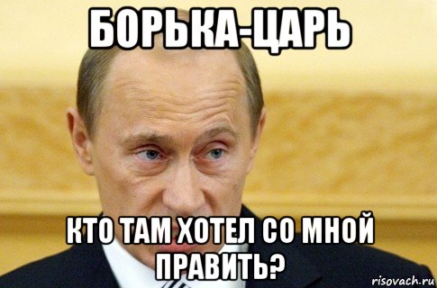 борька-царь кто там хотел со мной править?, Мем путин