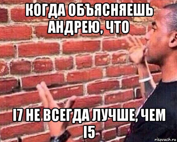 когда объясняешь андрею, что i7 не всегда лучше, чем i5, Мем разговор со стеной