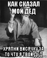 Как говорил мой дед твоей новой девушке. Хряпни висячку. Хряпнуть. Я твой дед. Как говорил мой дед я твой дед Мем.