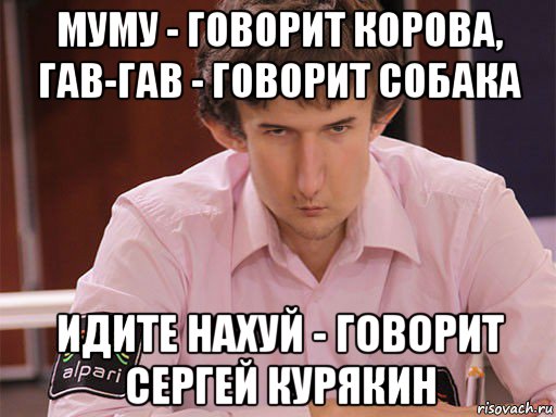 муму - говорит корова, гав-гав - говорит собака идите нахуй - говорит сергей курякин, Мем Сергей Курякин