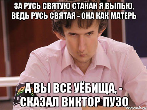 за русь святую стакан я выпью, ведь русь святая - она как матерь а вы все уёбища, - сказал виктор пузо, Мем Сергей Курякин