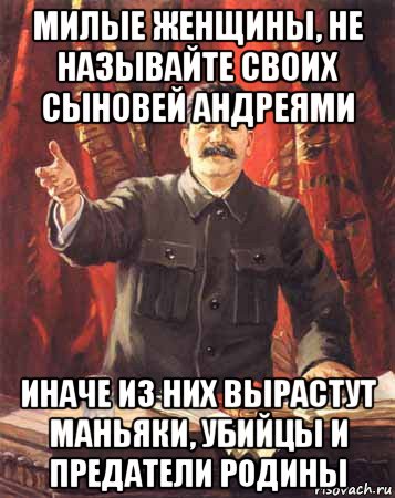 милые женщины, не называйте своих сыновей андреями иначе из них вырастут маньяки, убийцы и предатели родины, Мем  сталин цветной