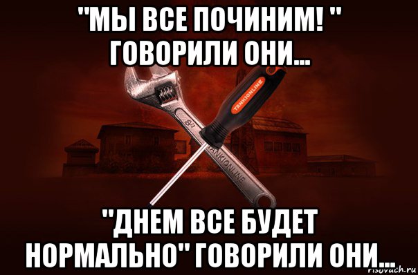 Мы починим. Мы скоро все починим. Починил Мем. Всё будет нормально. Все починим.