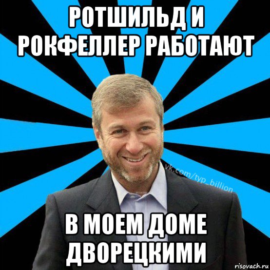 ротшильд и рокфеллер работают в моем доме дворецкими, Мем  Типичный Миллиардер (Абрамович)