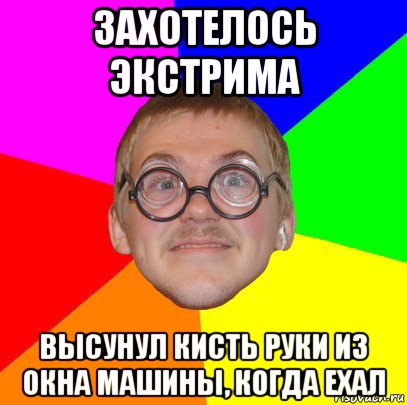 захотелось экстрима высунул кисть руки из окна машины, когда ехал, Мем Типичный ботан