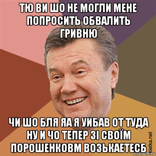 тю ви шо не могли мене попросить обвалить гривню чи шо бля яа я уибав от туда ну и чо тепер зі своїм порошенковм возькаетесб, Мем Типовий Яник