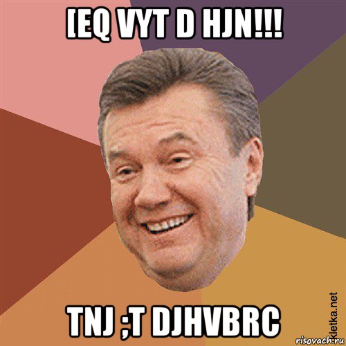 [eq vyt d hjn!!! tnj ;t djhvbrc, Мем Типовий Яник