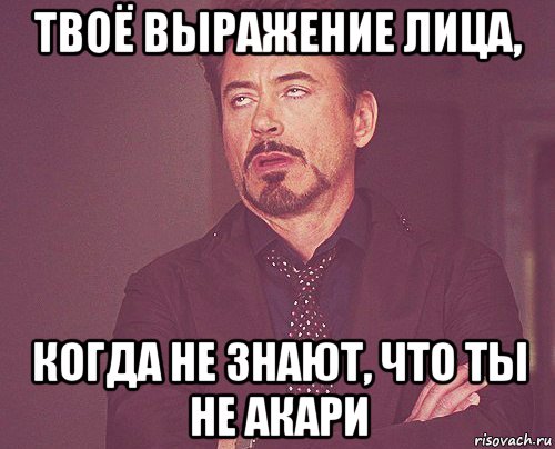 твоё выражение лица, когда не знают, что ты не акари, Мем твое выражение лица