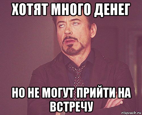 хотят много денег но не могут прийти на встречу, Мем твое выражение лица