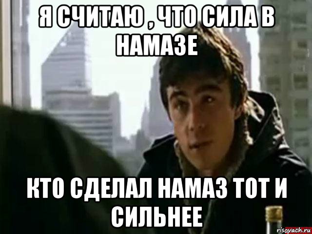 я считаю , что сила в намазе кто сделал намаз тот и сильнее, Мем В чём сила брат