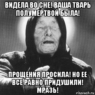 видела во сне! ваша тварь полумертвой была! прощения просила! но ее все равно придушили! мразь!, Мем Ванга