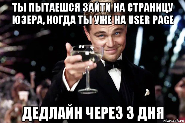 ты пытаешся зайти на страницу юзера, когда ты уже на user page дедлайн через 3 дня, Мем Великий Гэтсби (бокал за тех)