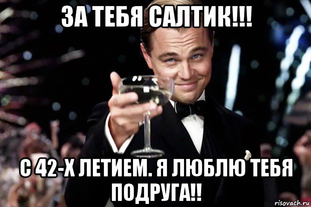 за тебя салтик!!! с 42-х летием. я люблю тебя подруга!!, Мем Великий Гэтсби (бокал за тех)