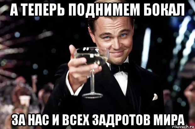 а теперь поднимем бокал за нас и всех задротов мира, Мем Великий Гэтсби (бокал за тех)