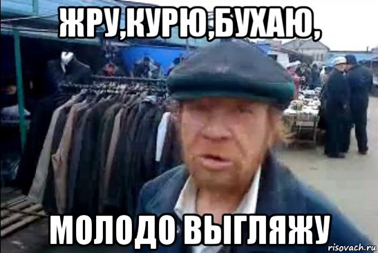 жру,курю,бухаю, молодо выгляжу