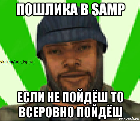 пошлика в samp если не пойдёш то всеровно пойдёш, Мем Vkcomarptypical