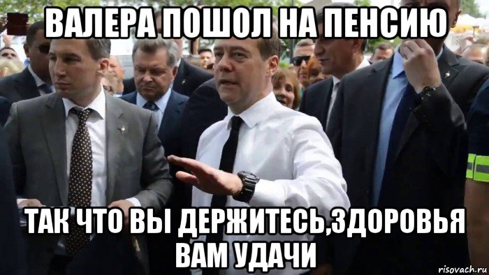 валера пошол на пенсию так что вы держитесь,здоровья вам удачи, Мем Всего хорошего