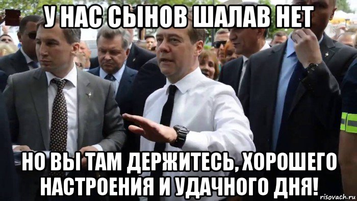 у нас сынов шалав нет но вы там держитесь, хорошего настроения и удачного дня!, Мем Всего хорошего