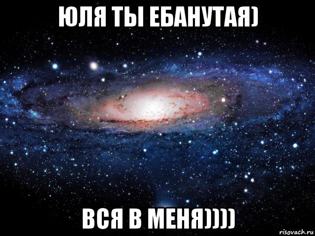 юля ты ебанутая) вся в меня)))), Мем Вселенная