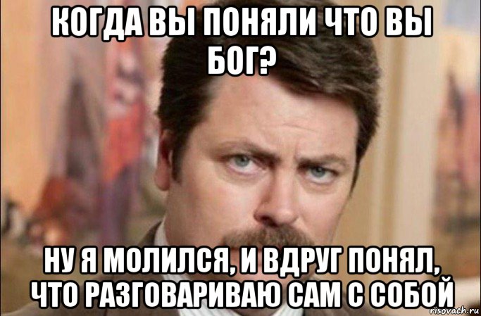 когда вы поняли что вы бог? ну я молился, и вдруг понял, что разговариваю сам с собой, Мем  Я человек простой