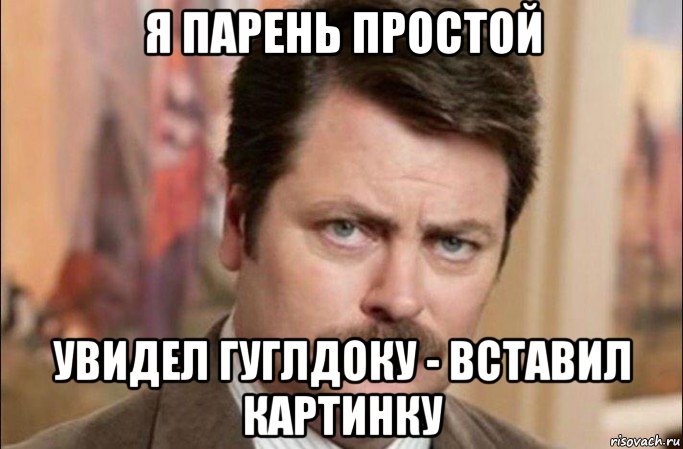 я парень простой увидел гуглдоку - вставил картинку, Мем  Я человек простой