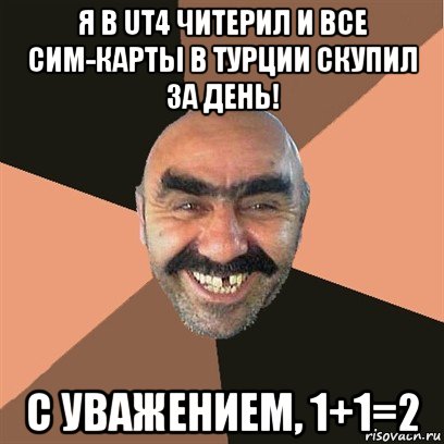 я в ut4 читерил и все сим-карты в турции скупил за день! с уважением, 1+1=2, Мем Я твой дом труба шатал