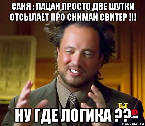 саня : пацан просто две шутки отсылает про снимай свитер !!! ну где логика ??, Мем Женщины (aliens)