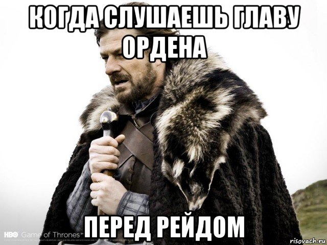 когда слушаешь главу ордена перед рейдом, Мем Зима близко крепитесь (Нед Старк)