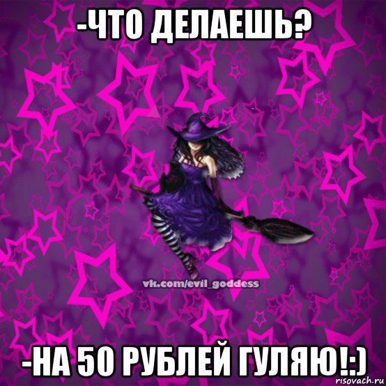 -что делаешь? -на 50 рублей гуляю!:), Мем Зла Богиня