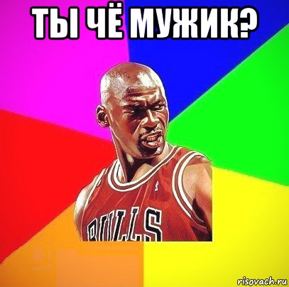 ты чё мужик? 