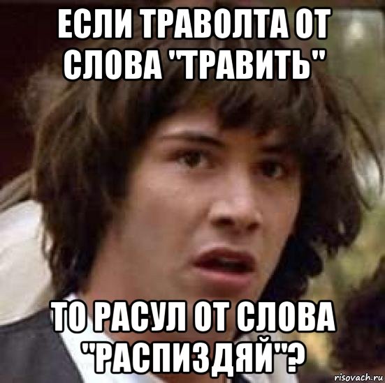 если траволта от слова "травить" то расул от слова "распиздяй"?, Мем А что если (Киану Ривз)