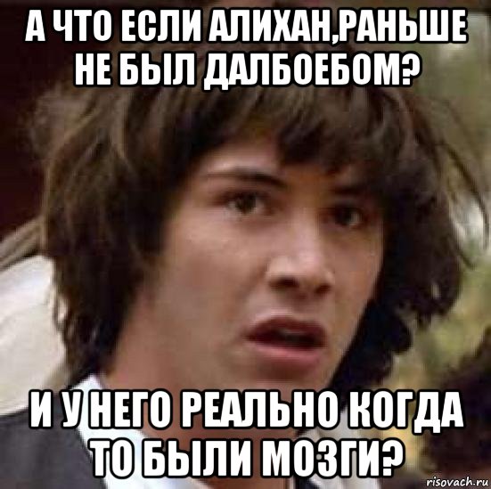 а что если алихан,раньше не был далбоебом? и у него реально когда то были мозги?, Мем А что если (Киану Ривз)