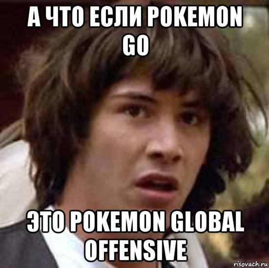 а что если pokemon go это pokemon global offensive, Мем А что если (Киану Ривз)