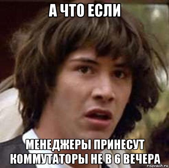 а что если менеджеры принесут коммутаторы не в 6 вечера, Мем А что если (Киану Ривз)