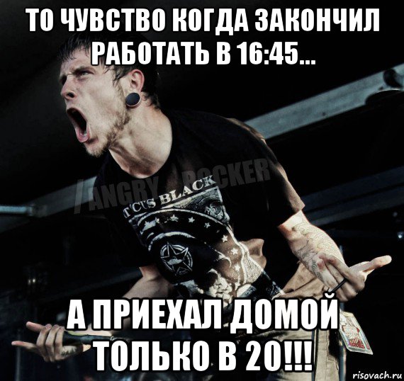 то чувство когда закончил работать в 16:45... а приехал домой только в 20!!!, Мем Агрессивный Рокер