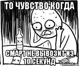 то чувство когда смарт не вывозит из 10 секунд, Мем Алкоголик-кадр