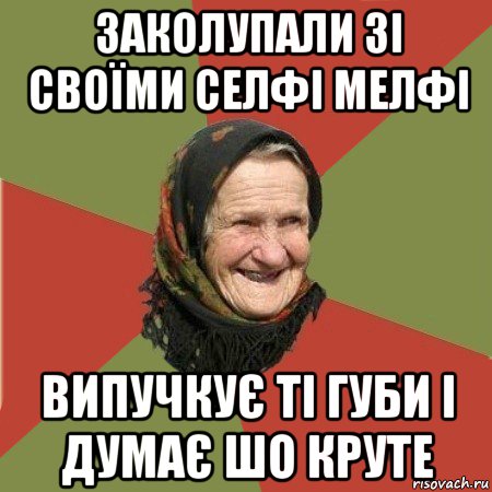 заколупали зі своїми селфі мелфі випучкує ті губи і думає шо круте, Мем  Бабушка