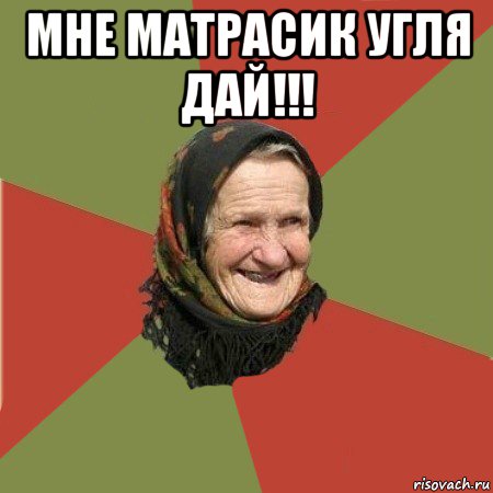 мне матрасик угля дай!!! , Мем  Бабушка