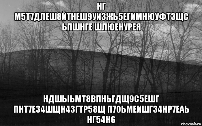 нг м5т7длеш8йтнеш9уизжь5егимнюуфтзщс ьпшнге шлюенурея ндшыьмт8впньгдщ9с5ешг пнт7е34шщн43гтр58щ п7оьмеишг34нр7еаь нг54н6, Мем безысходность тлен боль