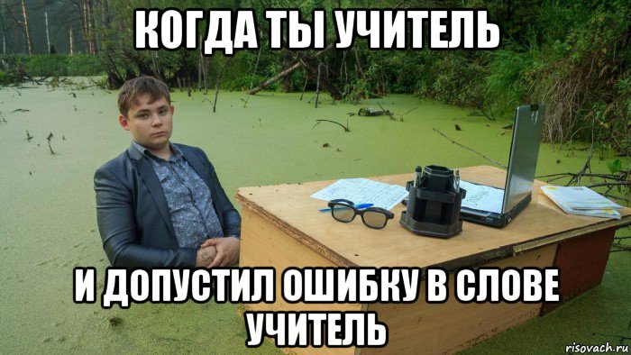 когда ты учитель и допустил ошибку в слове учитель, Мем  Парень сидит в болоте