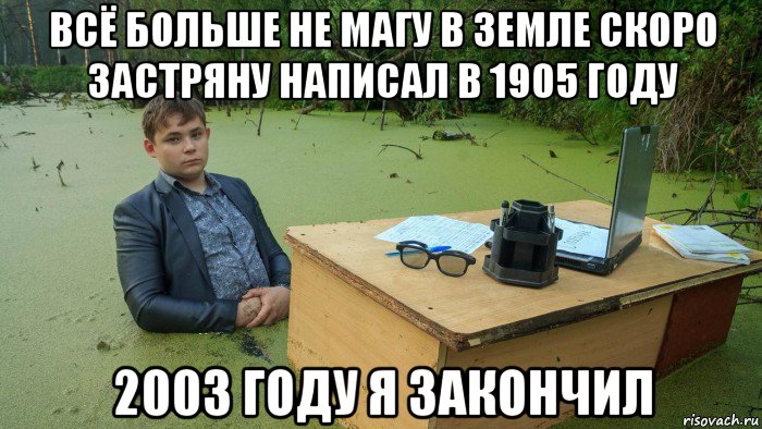 всё больше не магу в земле скоро застряну написал в 1905 году 2003 году я закончил, Мем  Парень сидит в болоте