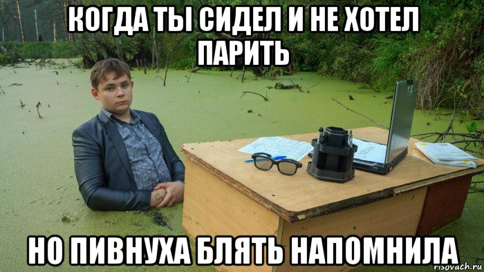 когда ты сидел и не хотел парить но пивнуха блять напомнила, Мем  Парень сидит в болоте