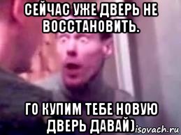 сейчас уже дверь не восстановить. го купим тебе новую дверь давай), Мем   буйный славик