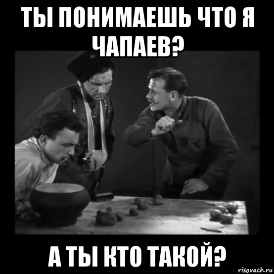 Понял перевод. Я Чапаев. Мемы про Чапаева. Ты понимаешь что я Чапаев а кто ты такой. Я Чапаев а ты кто такой.