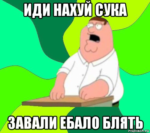 иди нахуй сука завали ебало блять, Мем  Да всем насрать (Гриффин)