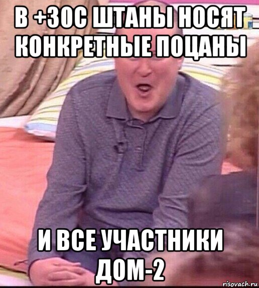 в +30с штаны носят конкретные поцаны и все участники дом-2, Мем  Должанский